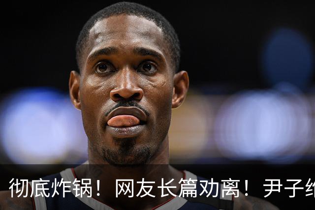 彻底炸锅！网友长篇劝离！尹子维怒发6条硬刚：绝不离婚！